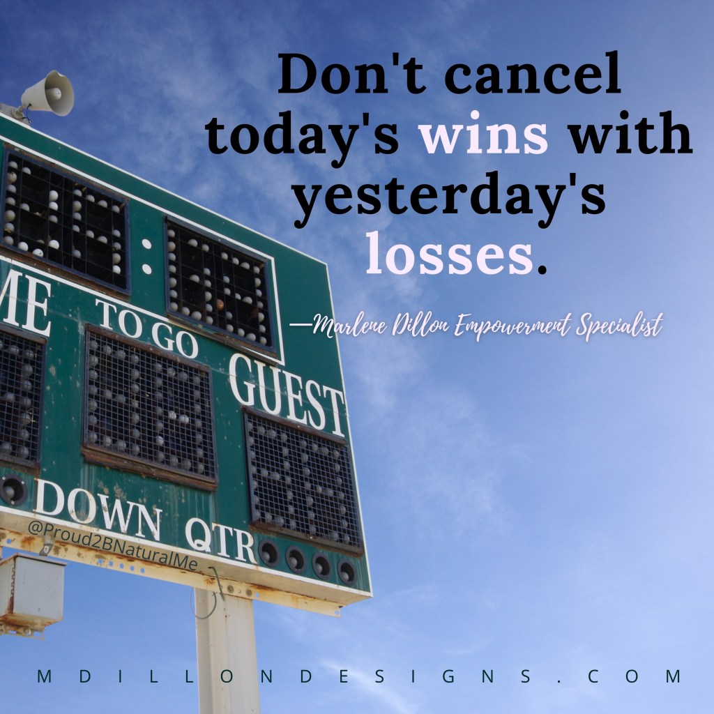 Image of a scoreboard against a blue sky. Text states: "Don't cancel today's wins with yesterday's losses." Marlene Dillon Empowerment Specialist 
mdillondesigns.com