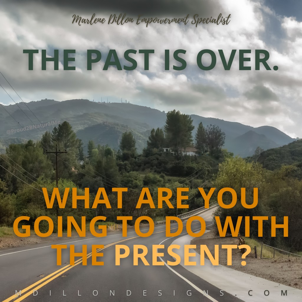 Image of a winding road from driver's perspective. Trees line the sides of the road. Text states: The past is over. What are you going to do with the present? Marlene Dillon Empowerment Specialist mdillondesigns.com