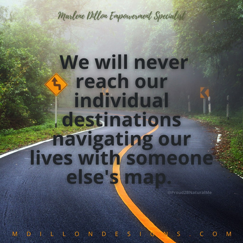Image of a winding road with trees on both sides. Text states We will never reach our individual destinations navigating our lives with someone else's map. Marlene Dillon Empowerment Specialist mdillondesigns.com