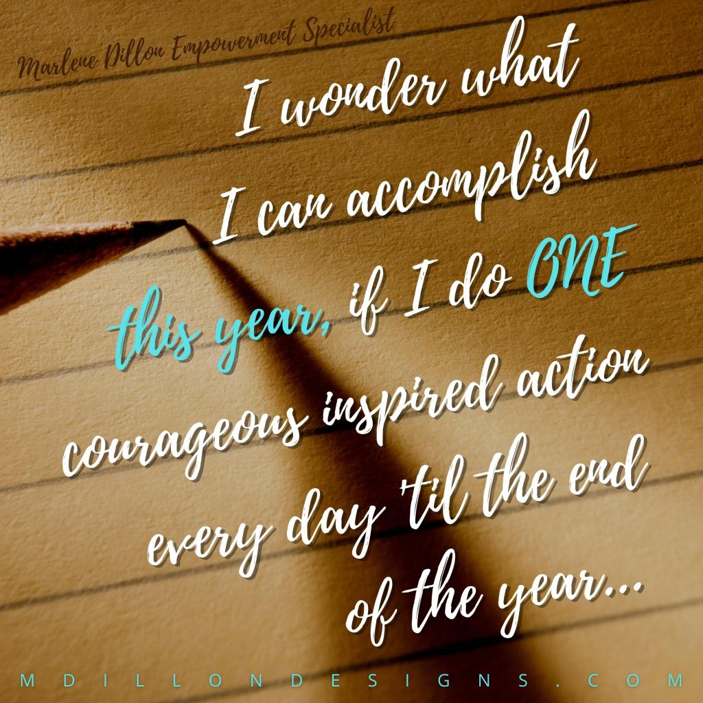 Meme of a beige sheet of lined notebook paper and a tip of a pencil as if someone is about to write. Text in white states I wonder what I can accomplish this year if I do one courageous inspired action every day 'til the end of the year. Marlene Dillon Empowerment Specialist mdillondesigns.com