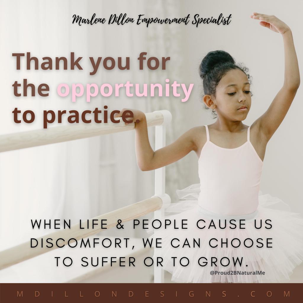 Image of a young girl ballerina practicing at the barre. She is wearing a white spaghetti strap leotard with a white tutu, curly hair in a high bun, one arm raised. Text states Marlene Dillon Empowerment Specialist Thank you for the opportunity to practice. When life & people cause us discomfort, we can choose to suffer or to grow. @Proud2BNaturalMe mdillondesigns.com