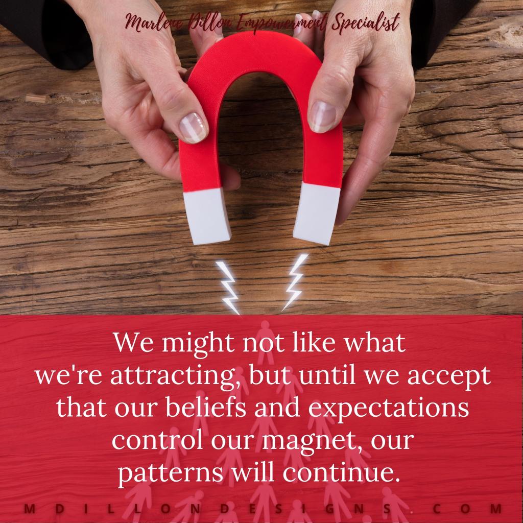 Image of a person holding a magnet. Text states: Marlene Dillon Empowerment Specialist, "We might not like what 
we're attracting, but until we accept that our beliefs and expectations control our magnet, our
patterns will continue." mdillondesigns.com