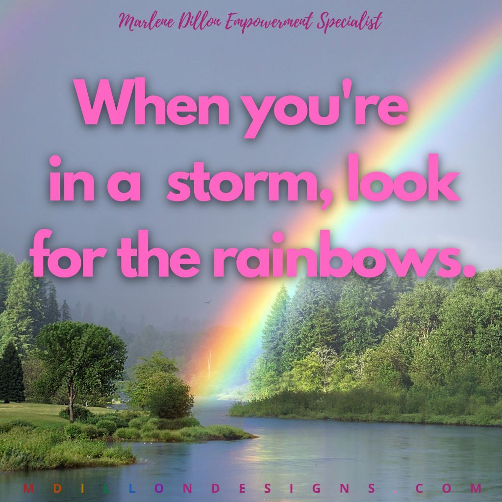 Text states: Marlene Dillon Empowerment Specialist. Image of a evergreen trees surrounding both sides of river, stormy gray sky with huge rainbow from the horizon extends diagonally off top right of photo. Text in hot pink states, "When you're in a storm, look for the rainbows." Text states: mdillondesigns.com