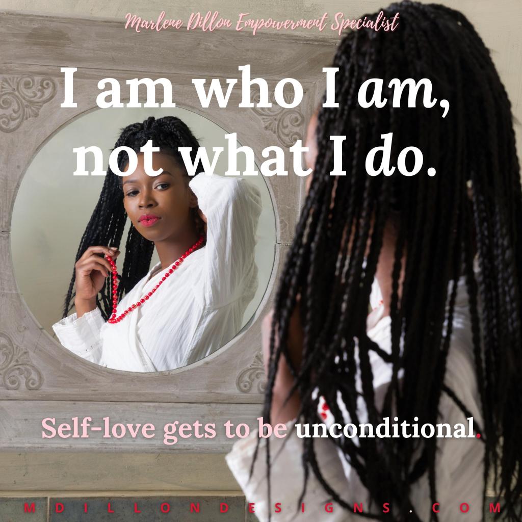 Image of a woman with long braids looking in the mirror as she puts on a red necklace. Text states: Marlene Dillon Empowerment Specialist "I am who I am, not what I do. Self-love gets to be unconditional." mdillondesigns.com