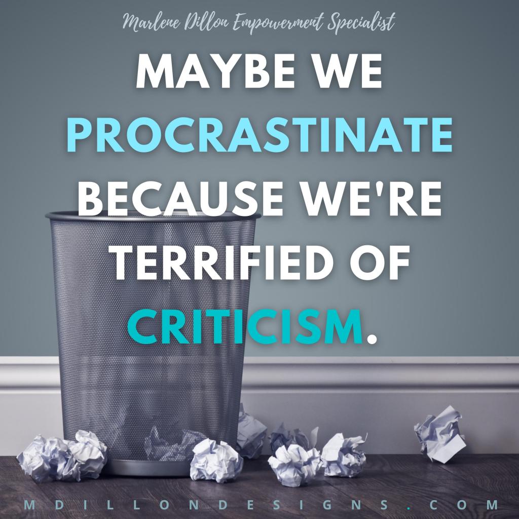 Image of a wire trash can with balled up pieces of paper around and in it. Text states 'Marlene Dillon Empowerment Specialist MAYBE WE PROCRASTINATE BECAUSE WE'RE TERRIFIED OF CRITICISM. MDILLONDESIGNS.COM