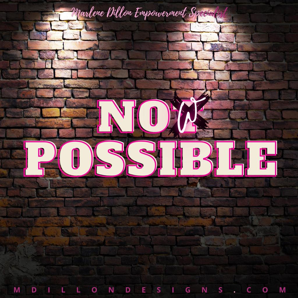 Image of a multicolored brick wall with the words NOW POSSIBLE in large letters. Letter X crossing out original letter "t" with a "w" over it reveals that words originally read "NOT POSSIBLE" and have been changed to "NOW POSSIBLE." Marlene Dillon Empowerment Specialist mdillondesigns.com