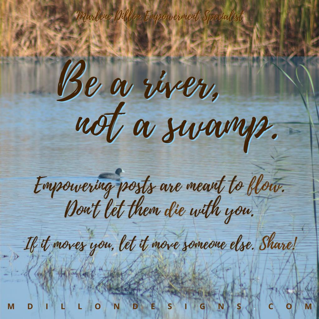 Image of a body of water. Text states "Be a river not a swamp. Empowering posts are meant to flow. Don't let them die with you. If it moves, let it move someone else. Share!"