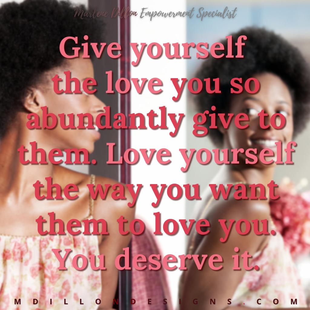 Image of a woman smiling at herself in the mirror. Text states "Marlene Dillon Empowerment Specialist 'Give yourself the love you so abundantly give to them. Love yourself the way you want them to love you. You deserve it.' mdillondesigns.com"