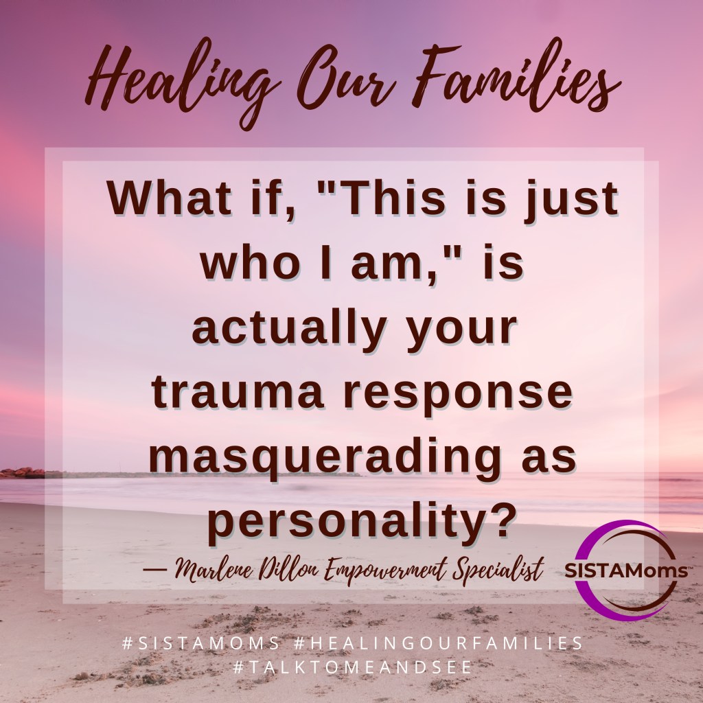 Image of a pink and brown hued beach front sunset with words: Healing Our Families, What if, "This is just who I am," is actually your trauma response masquerading as personality?" — Marlene Dillon Empowerment Specialist, SISTAMoms Logo, #SISTAMOMS #HEALINGOURFAMILIES #