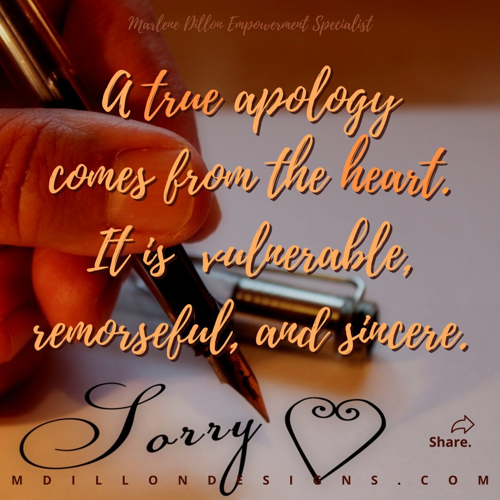 Image of a closeup of a person holding a pen with the word Sorry and a heart on the paper. Text states: Marlene Dillon Empowerment Specialist A true apology comes from the heart. It is vulnerable, remorseful, and sincere. mdillondesigns.com Share.