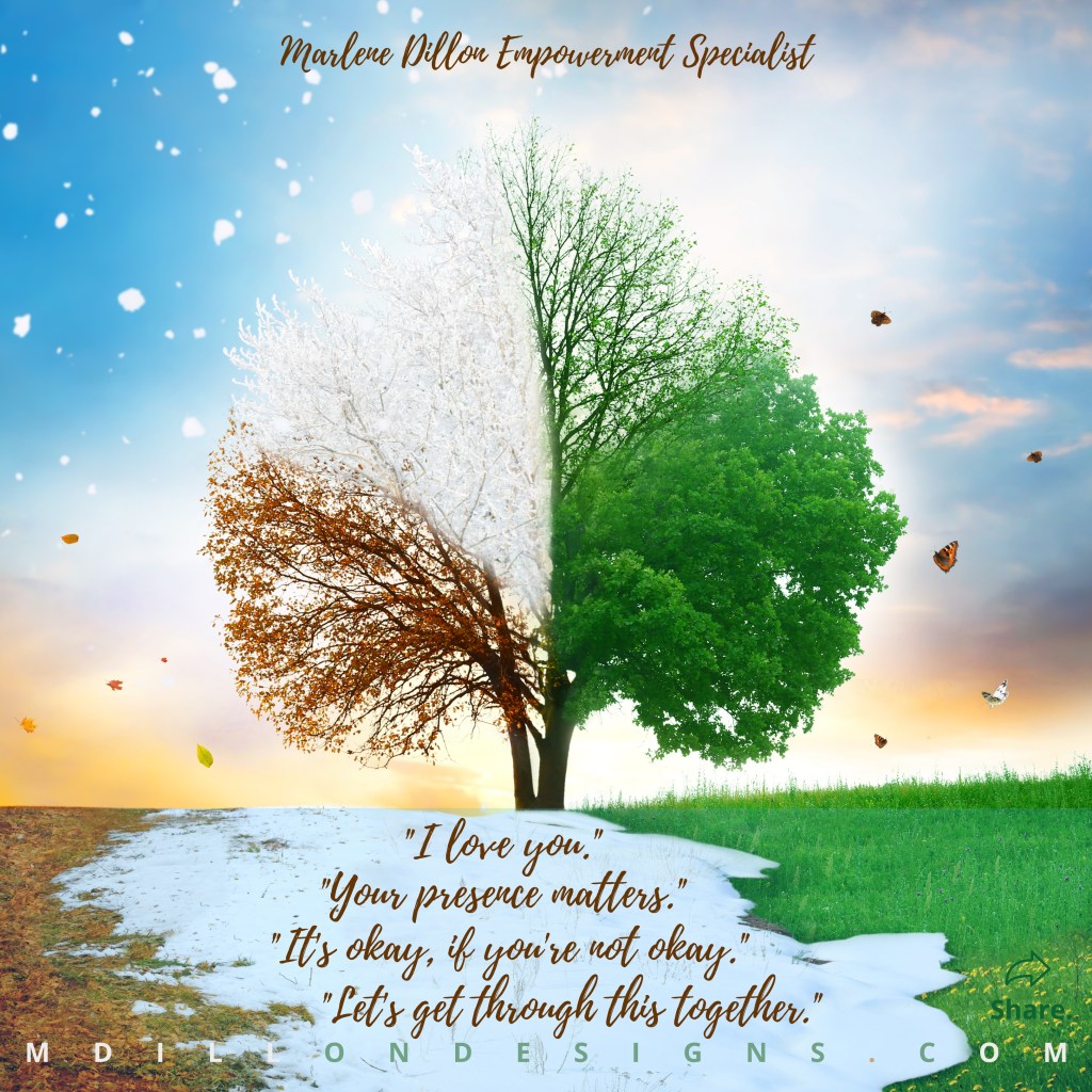 Image of a tree displaying itself in all 4 seasons at once. Text states: Marlene Dillon Empowerment Specialist, "I love you." "Your presence matters." "It's okay, if you're not okay." "Let's get through this together." mdillondesigns.com