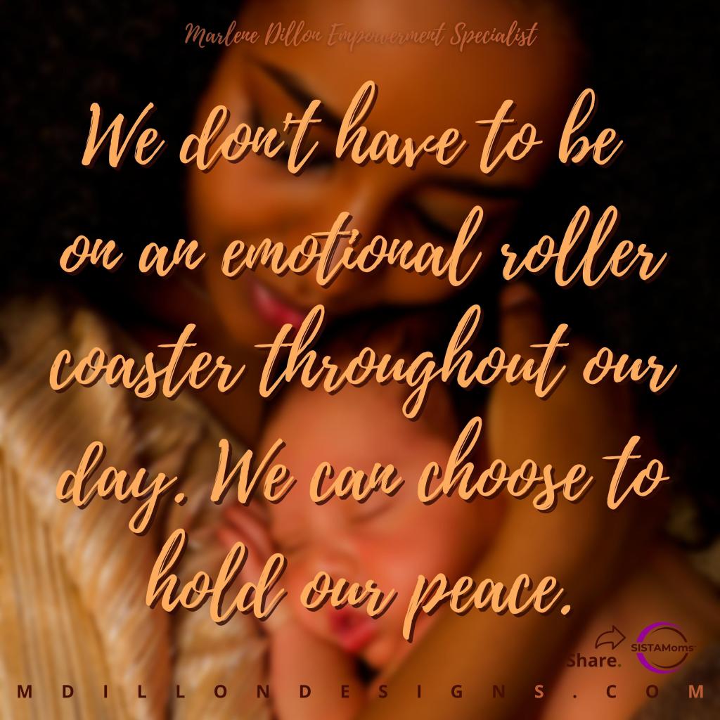 Image of a beautiful Black woman holding her newborn baby loving close to her chest. Text states Marlene Dillon Empowerment Specialist 
We don't have to be 
on an emotional roller coaster throughout our day. We can choose to hold our peace.
Share. SISTAMoms logo mdillondesigns.com