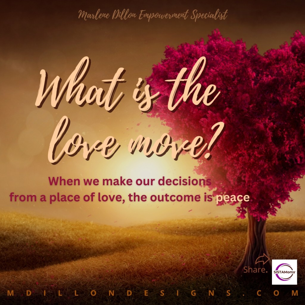 Image of a red heart-shaped tree in a field with yellow/brownish hue. Text in tan and reddish pink states: Marlene Dillon Empowerment specialist What is the love move? When we make our decisions from a place of love, the outcome is peace.  Share. SISTAMoms logo mdillondesigns.com