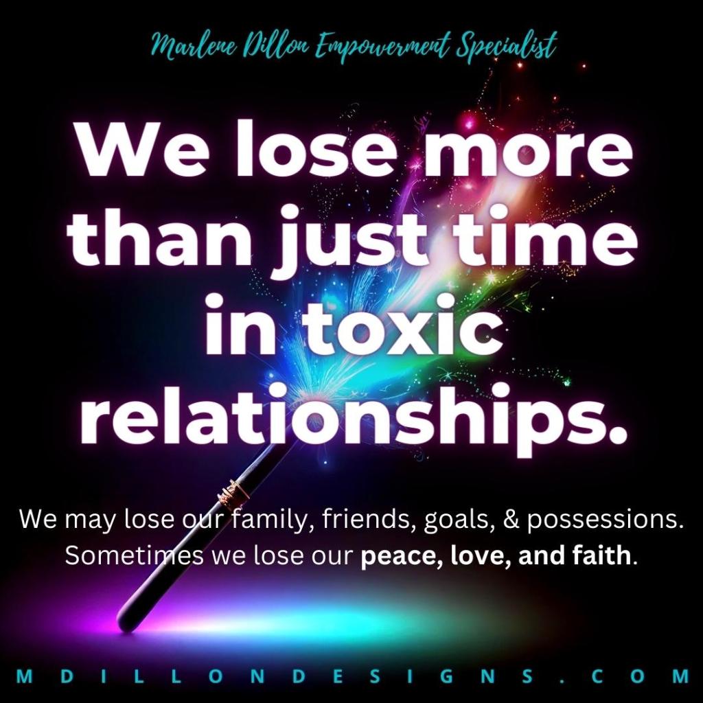 Image of black background with glowing magic wand with multiple colored lights streaming from it. 
Text states: Marlene Dillon Empowerment Specialist, We lose more than just time in toxic relationships. We may lose our family, friends, goals, & possessions.
Sometimes we lose our peace, love, and faith. mdillondesigns.com