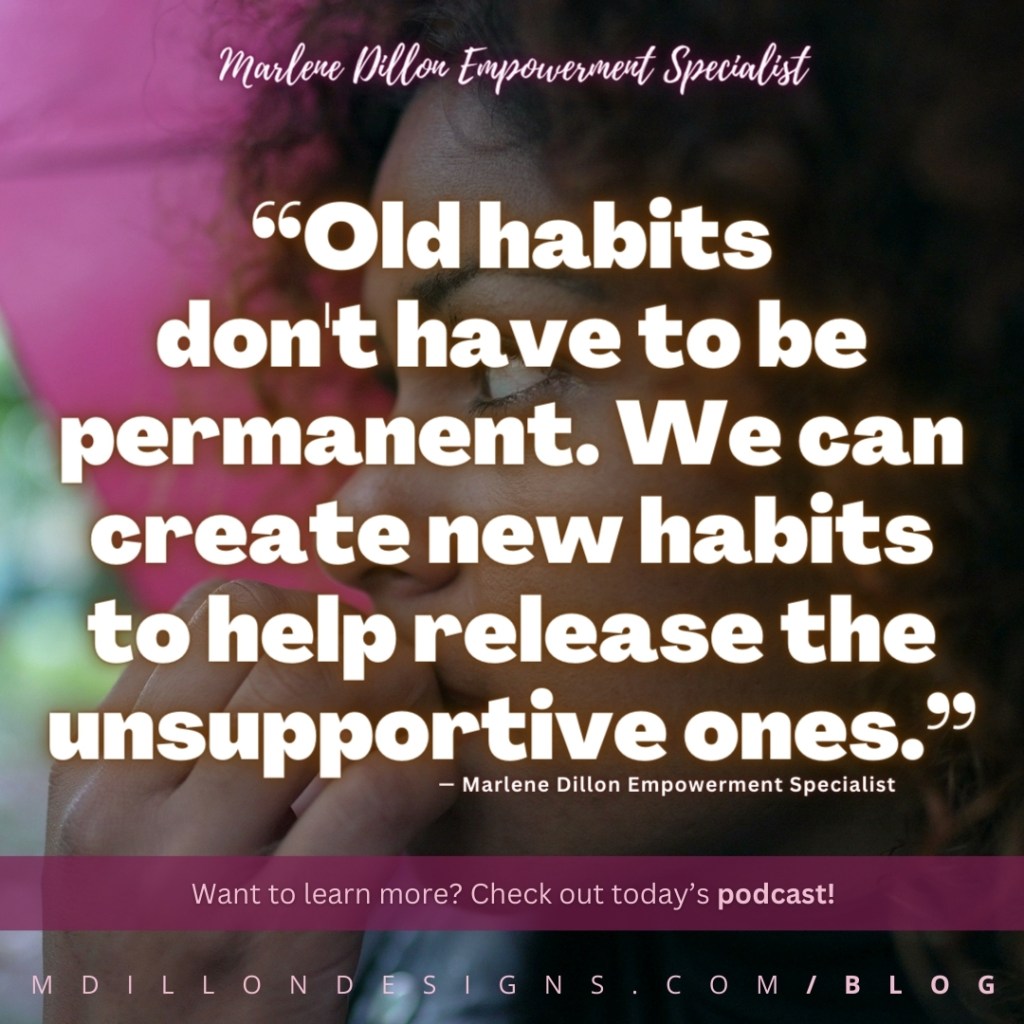 Meme: Image of a woman biting her nails. Text states: “Old habits
don't have to be permanent. We can create new habits to help release the unsupportive ones.” Marlene Dillon Empowerment Specialist
Want to learn more? Check out today's podcast! mdillondesigns.com/blog
