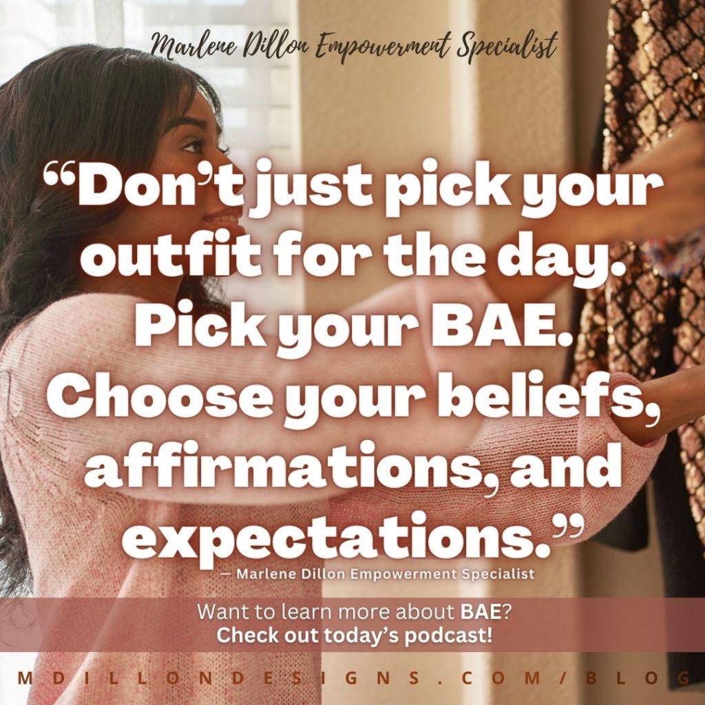 Meme: Image of a woman looking through her closet. Text states: “Don’t just pick your outfit for the day. Pick your BAE. Choose your beliefs, affirmations, and expectations.” — Marlene Dillon Empowerment Specialist