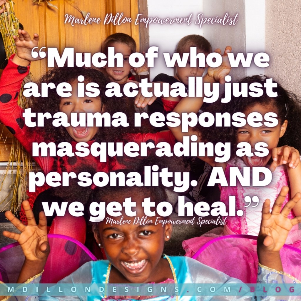 “Much of who we are is actually just  trauma responses masquerading as personality.  AND we get to heal.” Marlene Dillon Empowerment Specialist. mdillondesigns.com/blog