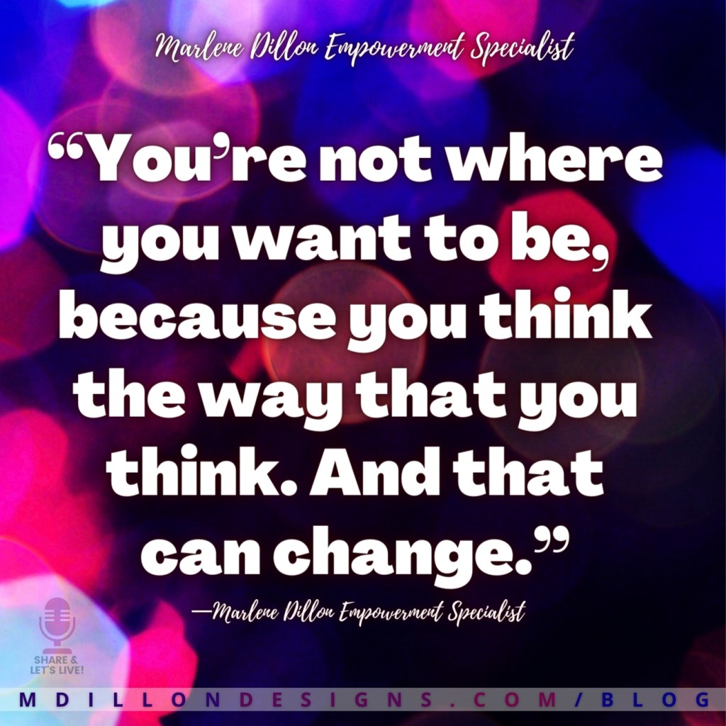 “You’re not where you want to be, because you think the way that you think. And that can change.” —Marlene Dillon Empowerment Specialist 
Share & Let's Live! podcast logo
mdillondesigns.com/blog
