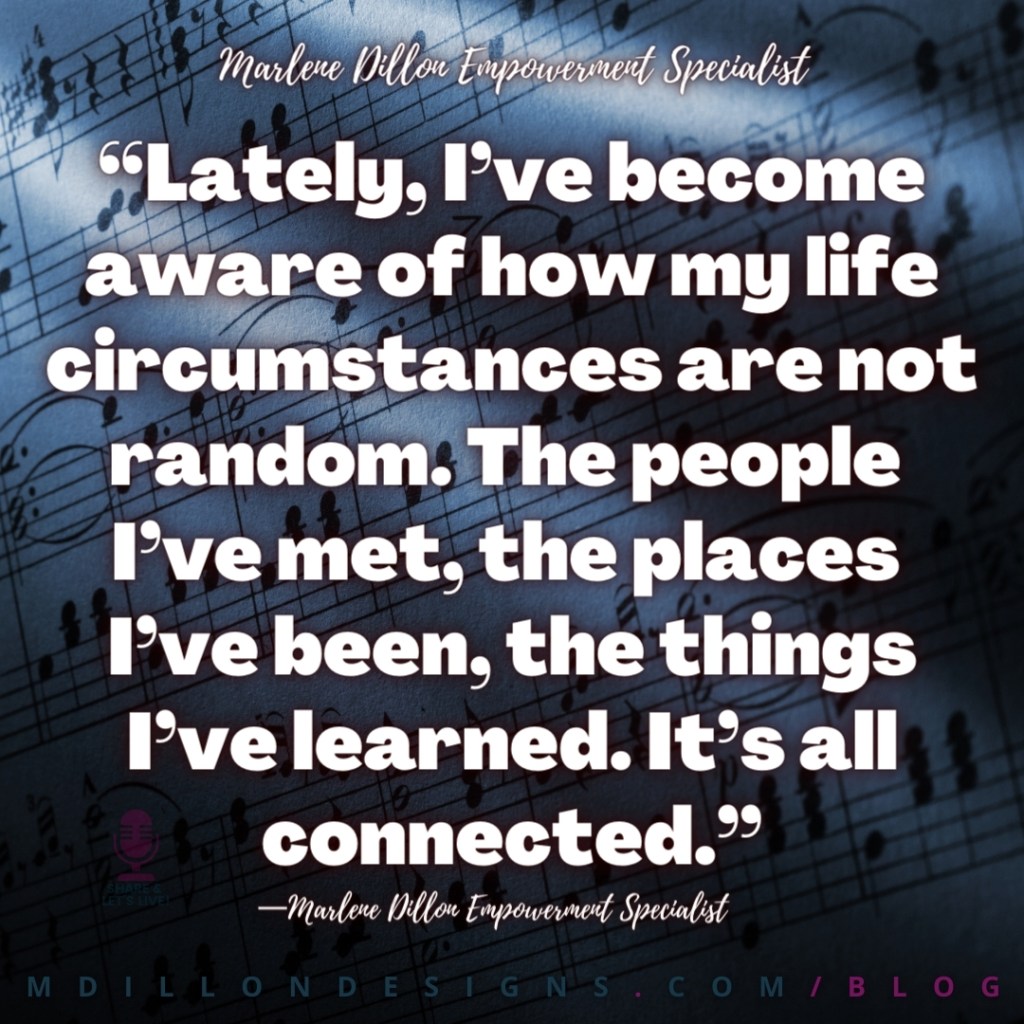“Lately, I’ve become aware of how my life circumstances are not random. The people I’ve met, the places I’ve been, the things I’ve learned. It’s all connected.” 
—Marlene Dillon Empowerment Specialist
mdillondesigns.com/blog