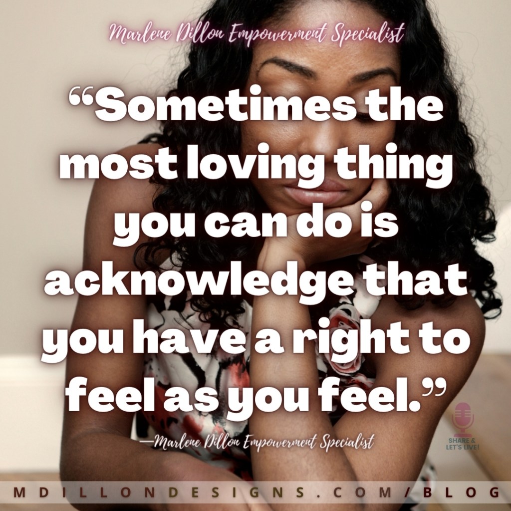 “Sometimes the most loving thing you can do is acknowledge that you have a right to feel as you feel.” —Marlene Dillon Empowerment Specialist
mdillondesigns.com/blog