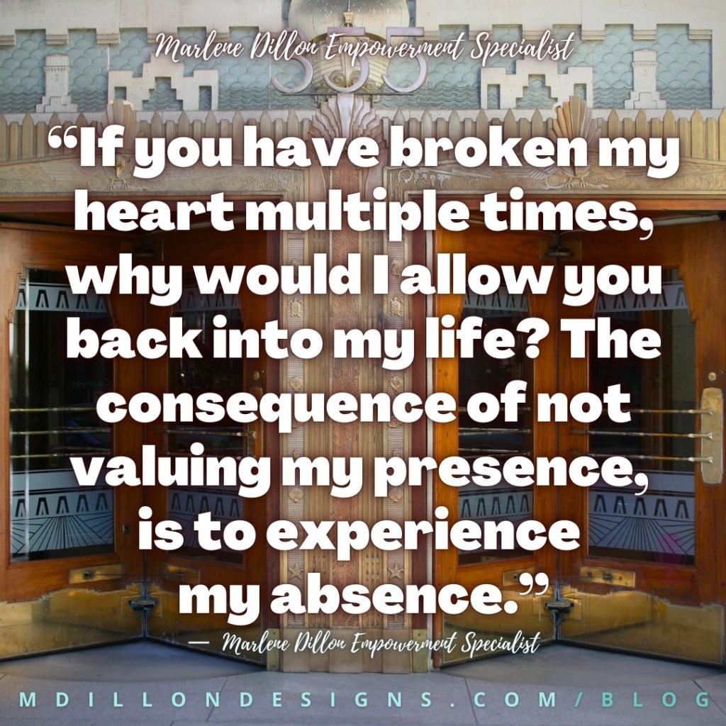 Meme: Image of a revolving door Text states: “If you have broken my heart multiple times, why would I allow you back into my life? The consequence of not valuing my presence, is to experience my absence.”
—  Marlene Dillon Empowerment Specialist
mdillondesigns.com/blog