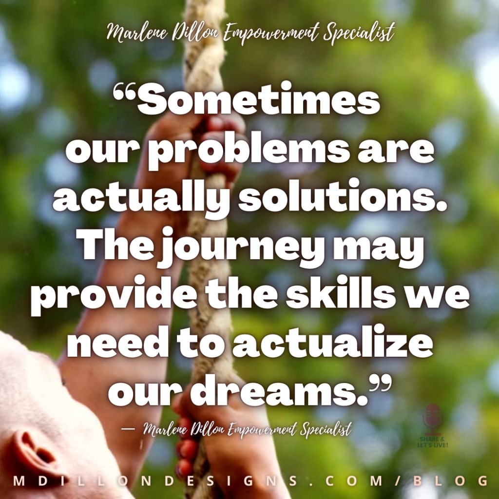 Meme: Image: Man climbing a rope. Text: “Sometimes our problems are actually solutions. The journey may provide the skills we need to actualize our dreams.”
—  Marlene Dillon Empowerment Specialist
mdillondesigns.com