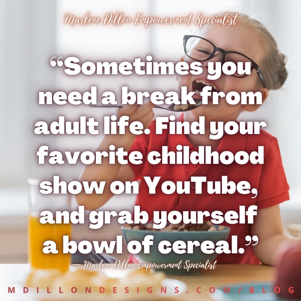 Meme: Image of a child wearing a red short sleeve shirt and glasses, sitting eating a bowl of cereal. Text states: “Sometimes you need a break from adult life. Find your favorite childhood show on YouTube, and grab yourself 
a bowl of cereal.”
— Marlene Dillon Empowerment Specialist
mdillondesigns.com/blog