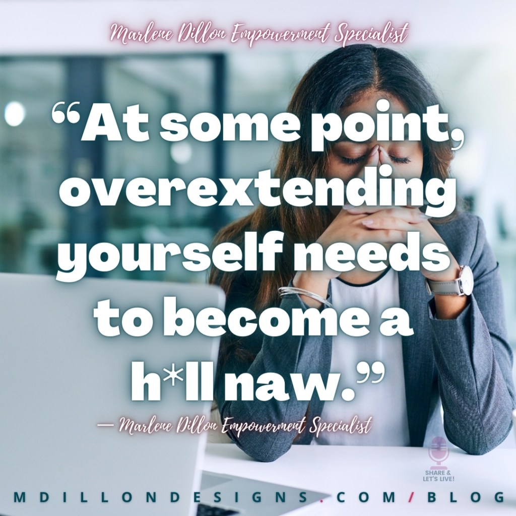 Meme: Image: Woman in a gray suit sitting with eyes closed, elbows resting on desk, fingers interlaced resting on the bridge of her nose, looking frustrated, like she's trying to calm herself down. Text states: “At some point, overextending yourself needs to become a h*ll naw.” 
— Marlene Dillon Empowerment Specialist
mdillondesigns.com/blog
