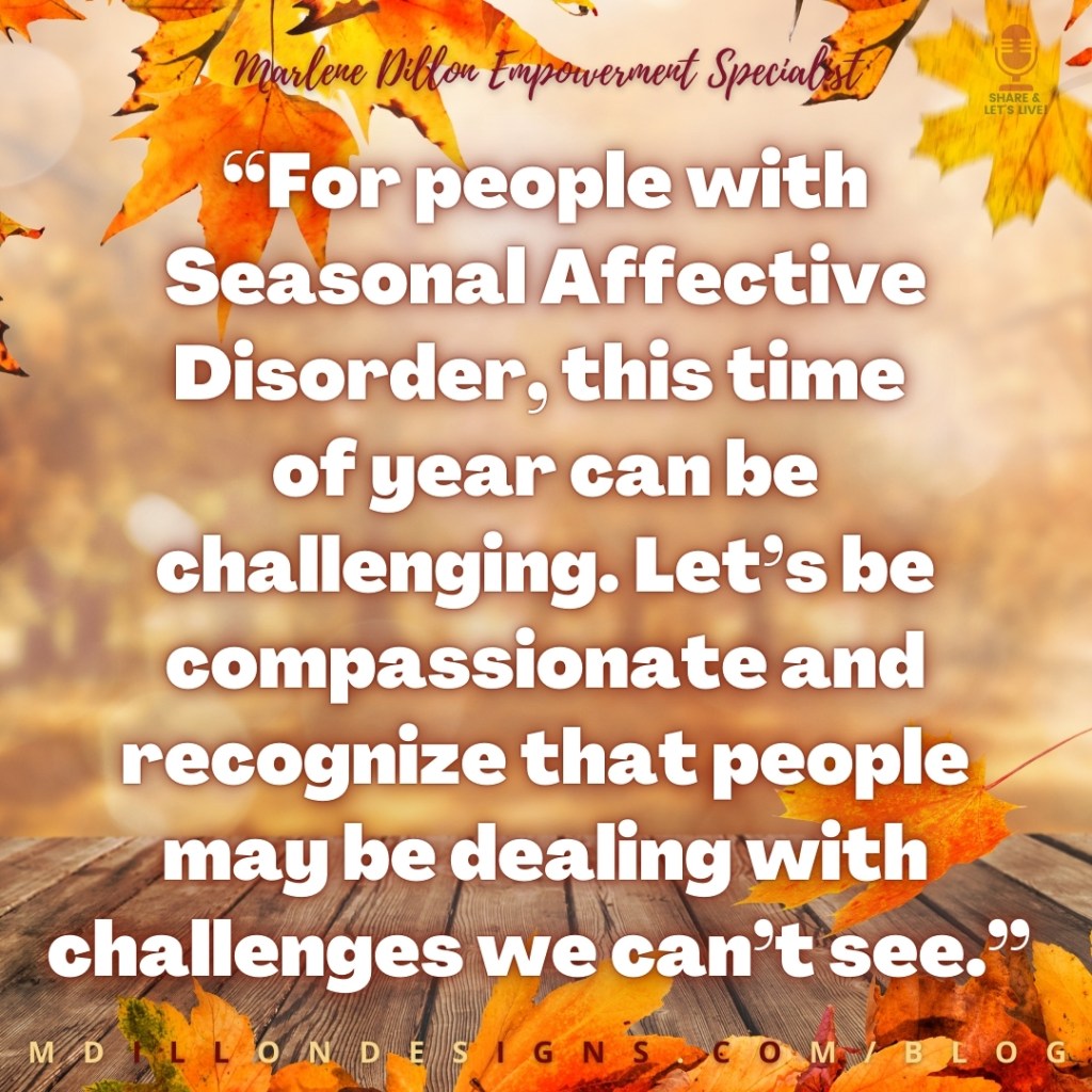 Meme with fall leaves (orange and yellow leaves) background. Text states: “For people with Seasonal Affective Disorder, this time of year can be challenging. Let’s be compassionate and recognize that people may be dealing with challenges we can’t see.”
mdillondesigns.com/blog