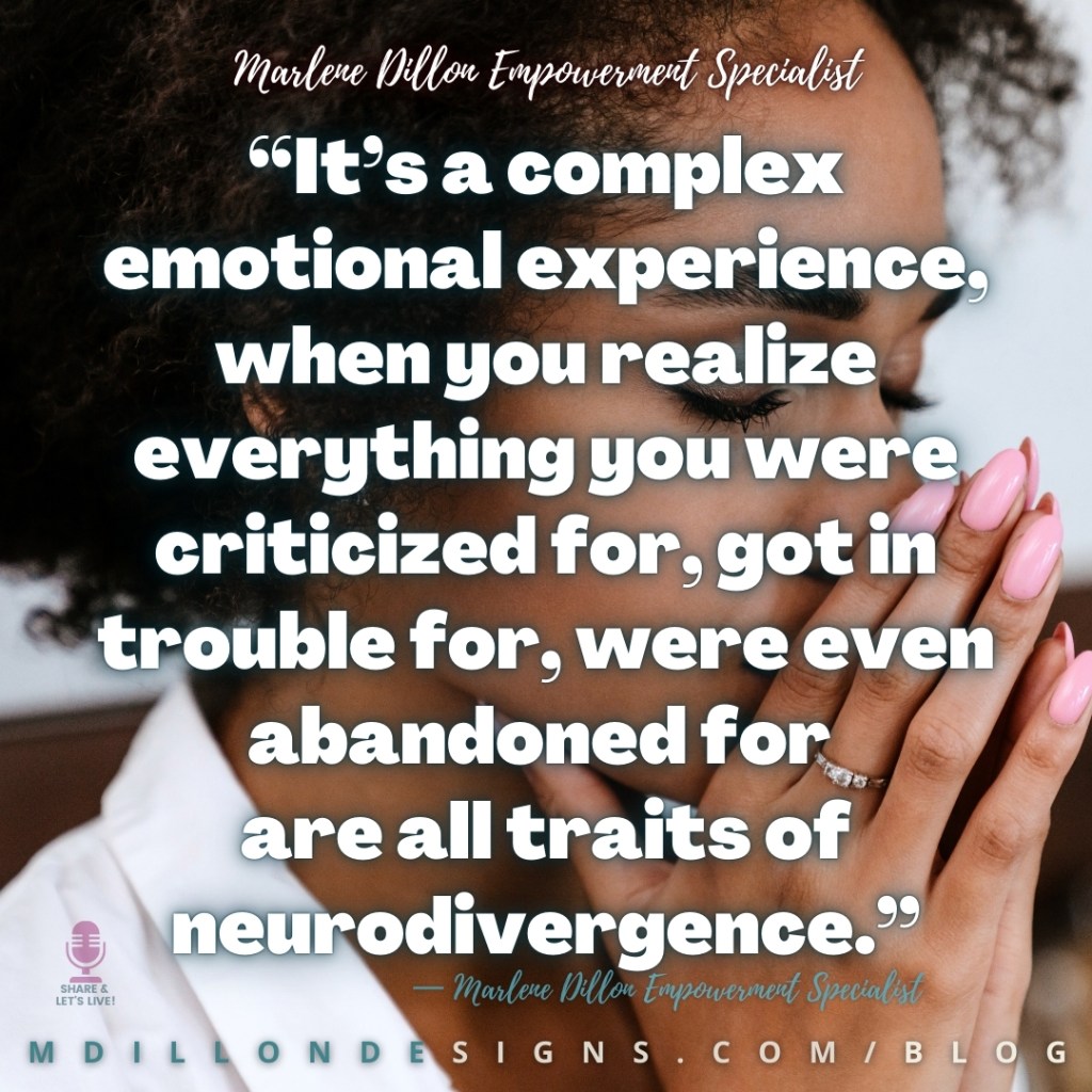 Meme Image: a curly haired woman clasping her hands before her face, eyes closed Text states: “It’s a complex emotional experience, when you realize everything you were criticized for, got in trouble for, were even abandoned for 
are all traits of neurodivergence.”
— Marlene Dillon Empowerment Specialist
mdillondesigns.com/blog