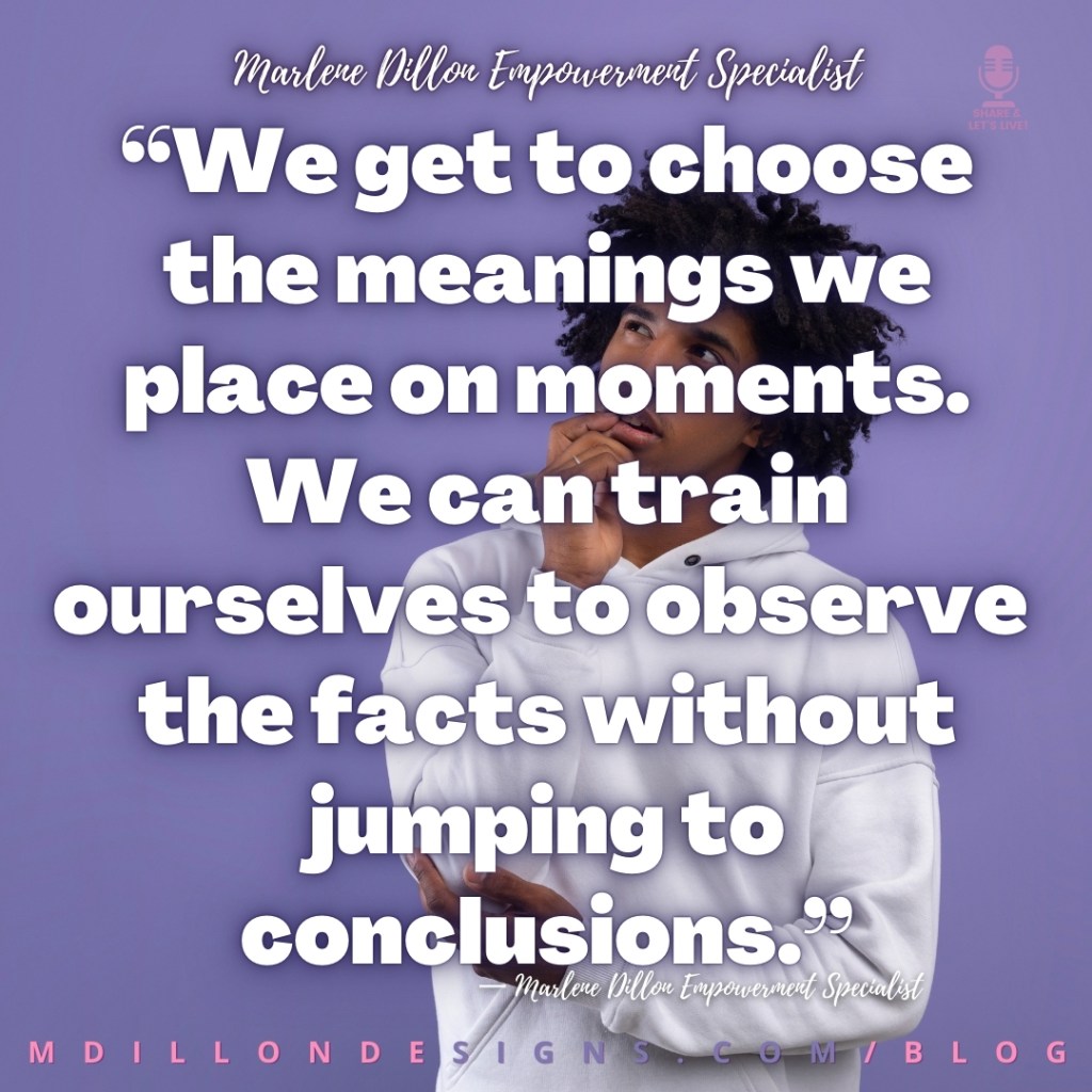 Meme: Guy with curly natural hair thinking Text states: “We get to choose the meanings we place on moments. We can train ourselves to observe 
the facts without jumping to conclusions.” — Marlene Dillon Empowerment Specialist
mdillondesigns.com