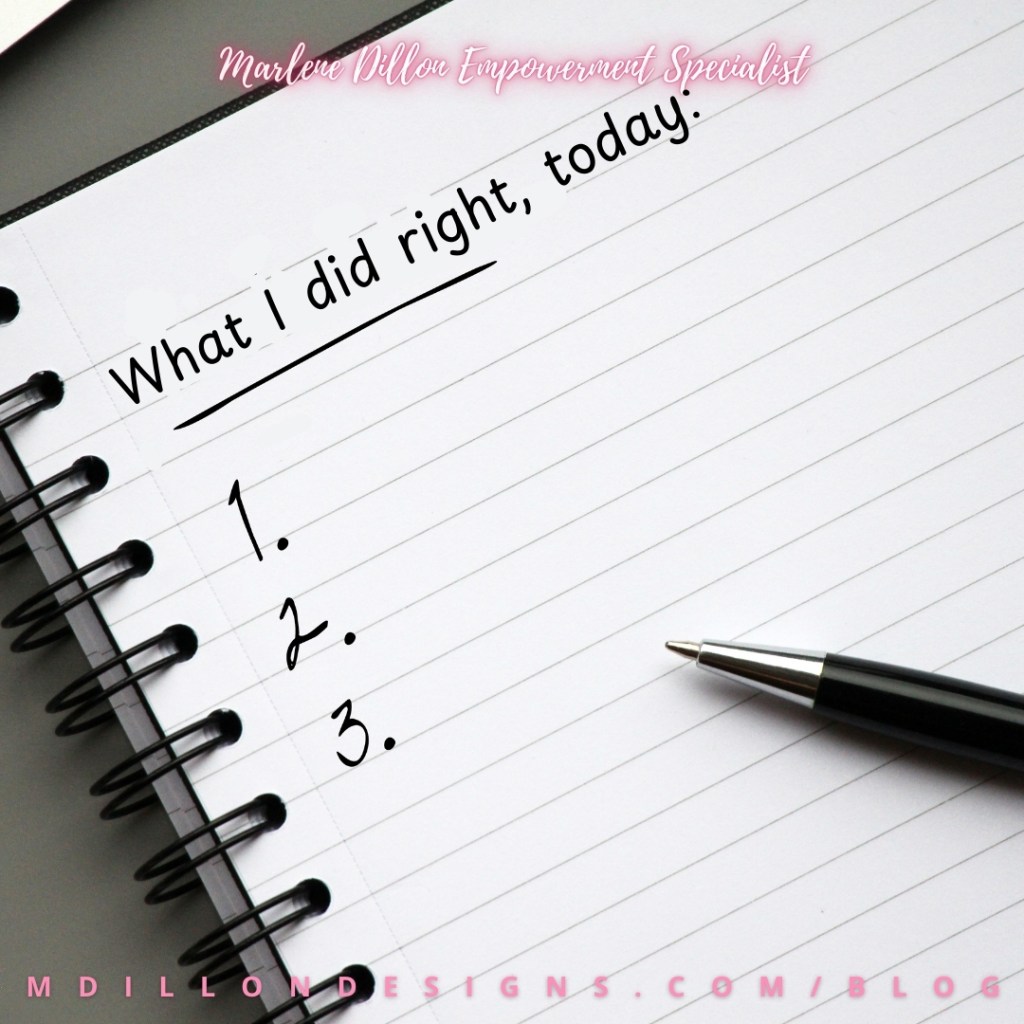Meme: Image of a pen and note pad with a list written on it titled "What I did right, today:" Marlene Dillon Empowerment Specialist in pink outlined script at the top. mdillondesigns.com/blog on the bottom