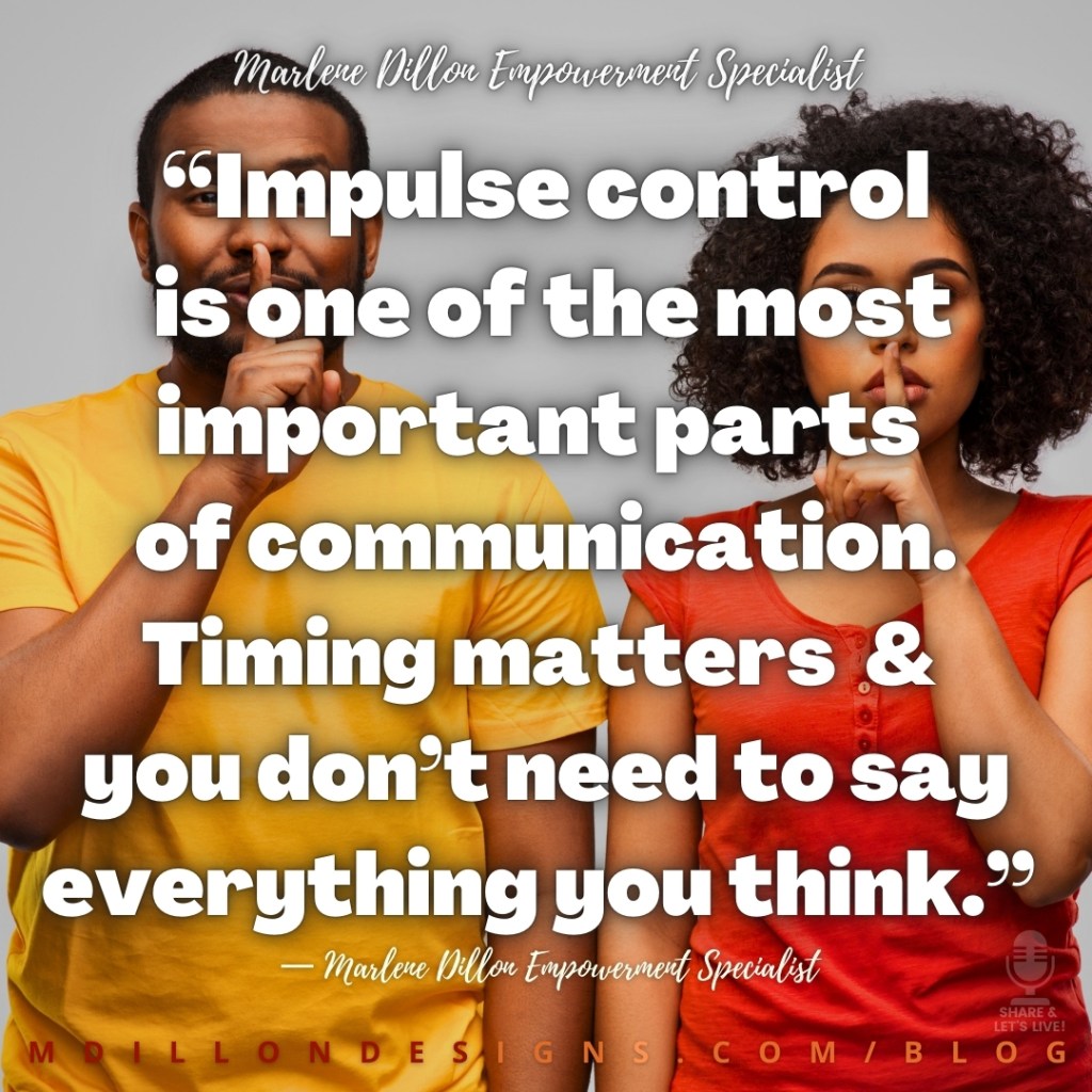 Meme: Image of man in yellow shirt and woman in red blouse both an index finger to their lips. Text states: “Impulse control is one of the most important parts of communication. Timing matters & you don’t need to say everything you think.”
— Marlene Dillon Empowerment Specialist mdillondesigns.com/blog