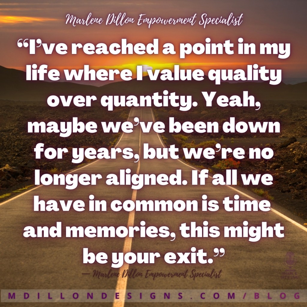 Meme Image of a road leading toward mountains in the distance and a sunset. Text states: “I’ve reached a point in my life where I value quality over quantity. Yeah, maybe we’ve been down for years, but we’re no longer aligned. If all we have in common is time 
and memories, this might be your exit.”
— Marlene Dillon Empowerment Specialist
Share & Let's Live! Podcast logo watermark in the bottom right