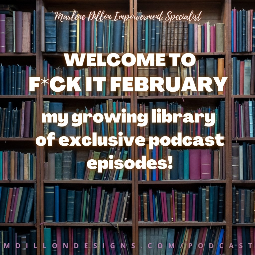 Image of a book shelf full of books primarily magenta teal and dark blue and brown hard over books. Text states: "WELCOME TO F*CK IT FEBRUARY
my growing library of exclusive podcast episodes
Marlene Dillon Empowerment Specialist (in script font at the top)
mdillondesigns.com/podcast (in all caps pink and lilac font at the bottom)