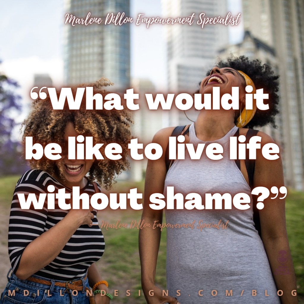 Meme Image of two women laughing. One with head thrown back smiling to the sky. Text states: "Marlene Dillon Empowerment Specialist
"What would it be like to live without shame?"
mdillondesigns.com/blog