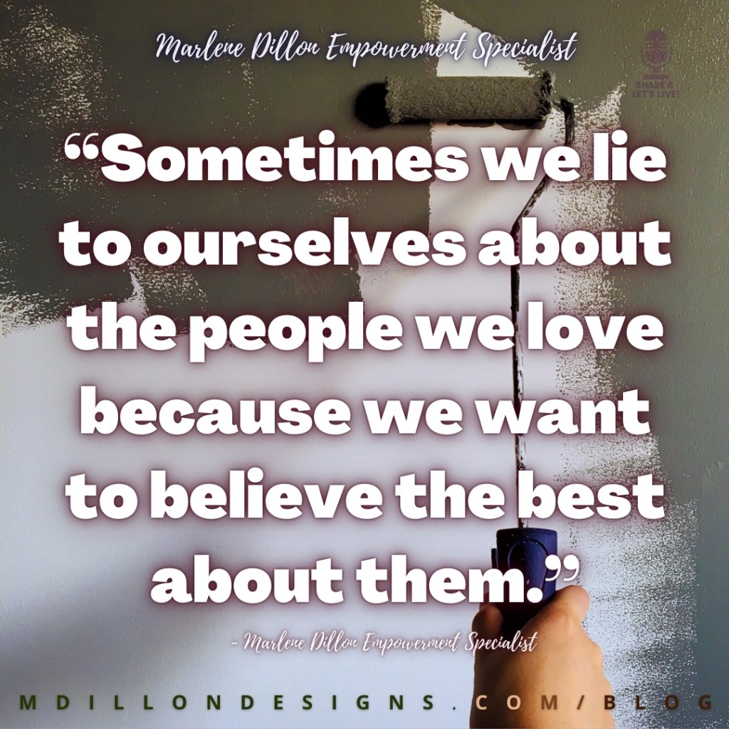 Meme: Image of a white wall being painted over in olive green paint with a paint roller. Text states: "“Sometimes we lie to ourselves about the people we love because we want to believe the best about them.”
- Marlene Dillon Empowerment Specialist
mdillondesigns.com/blog