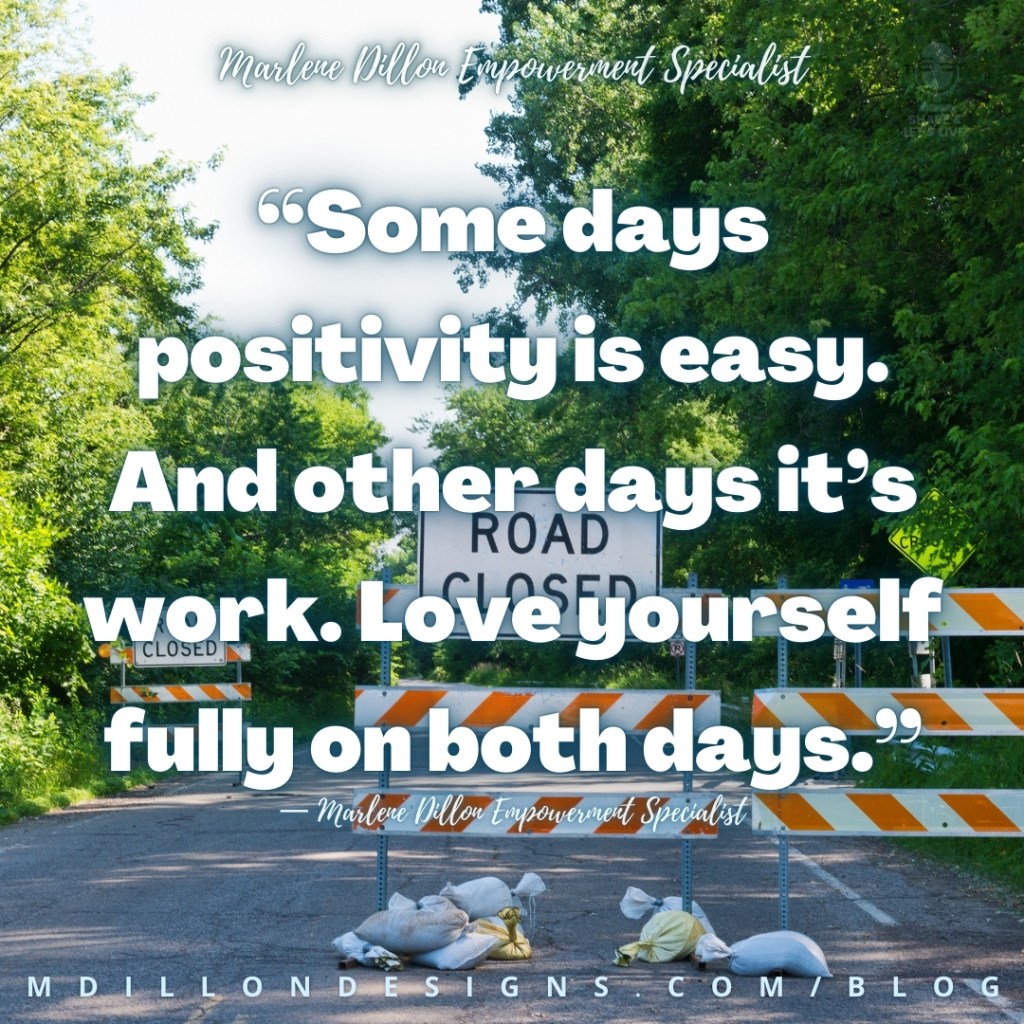 Meme: Image of a tree lined street with orange and white road closed signs blocking it Text states: “Some days positivity is easy. And other days it’s work. Love yourself fully on both days.”
— Marlene Dillon Empowerment Specialist
mdillondesigns.com/blog