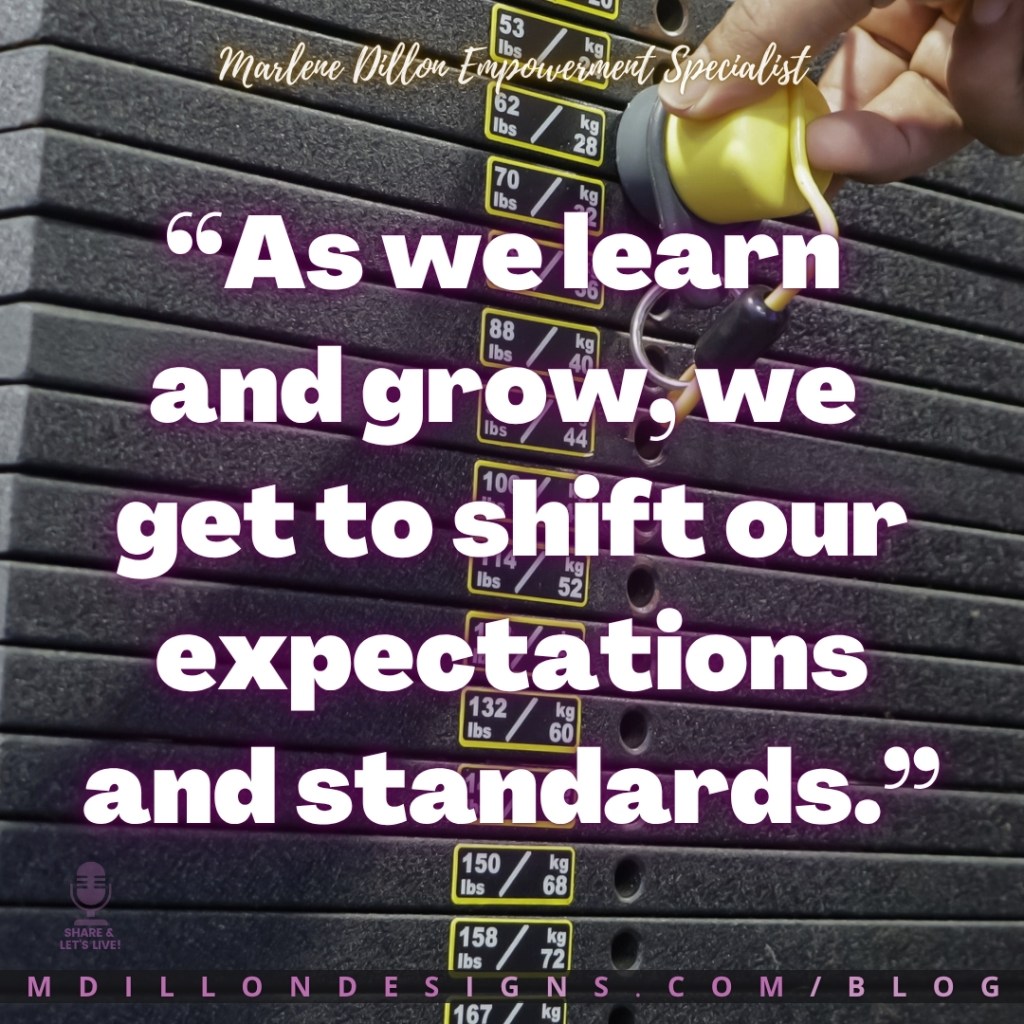 Meme: Image closeup of stack of weights (ranging from 53 lbs to 167 lbs) and hand adjusting "pin" to change weight. 
Text states: Marlene Dillon Empowerment Specialist 
“As we learn and grow, we get to shift our expectations and standards.”
mdillondesigns.com/blog 
