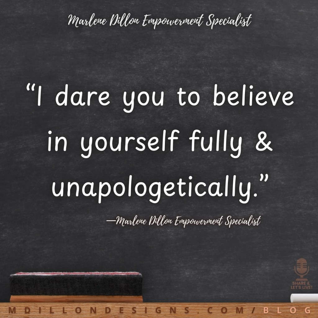 Meme: Image of a chalkboard with the words “I dare you to believe in yourself fully & unapologetically.”
—Marlene Dillon Empowerment Specialist
Share & Let's Live! Podcast logo watermark in bottom right corner
mdillondesigns.com/blog 