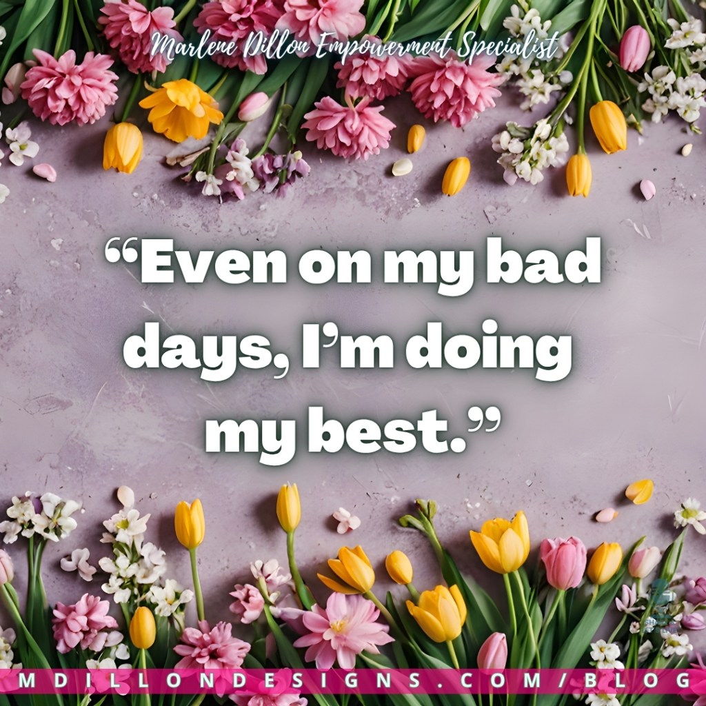 Marlene Dillon Empowerment Specialist’s quote: “Even on my bad days, I’m doing my best.” The quote is displayed in large, bold white text with a soft shadow effect centered on a muted, textured gray background. At the top, “Marlene Dillon Empowerment Specialist” appears in a light script font. The image is framed with an arrangement of soft, colorful flowers—pink blossoms, yellow tulips, and small white florals—bordering the top and bottom edges. A pink banner runs along the bottom with the website text, and the Share & Let’s Live! podcast logo watermark appears in the lower corner; the footer displays "mdillondesigns.com/blog"