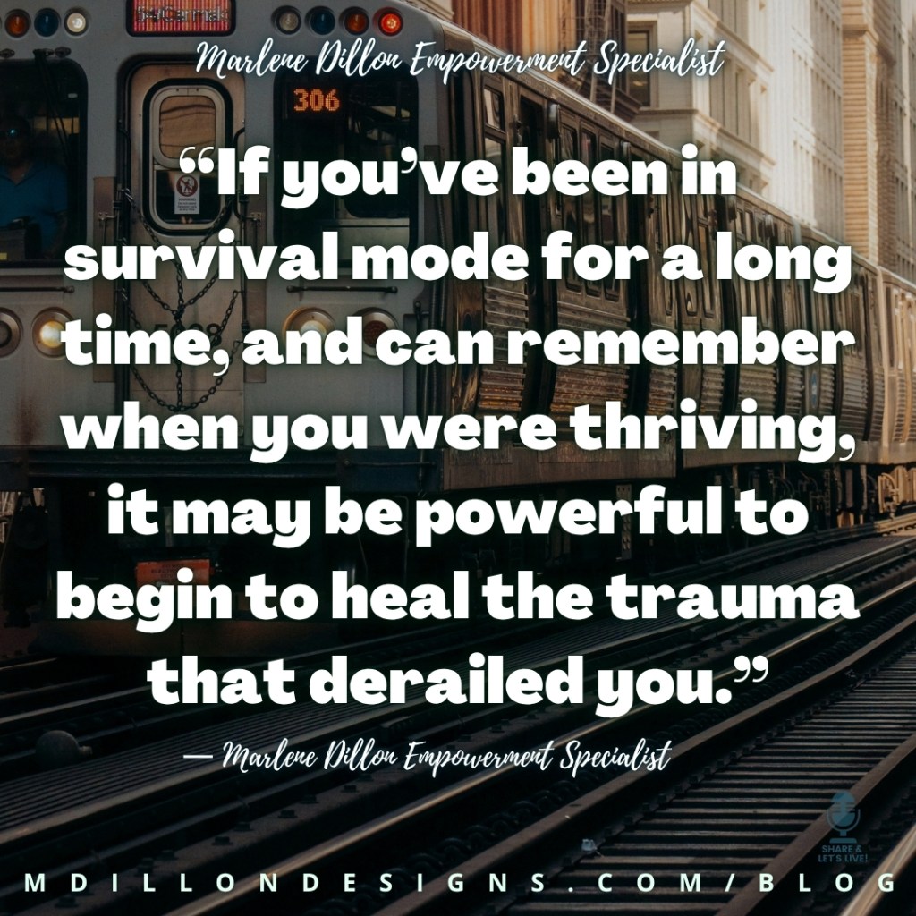 Marlene Dillon Empowerment Specialist’s quote: “If you’ve been in survival mode for a long time, and can remember when you were thriving, it may be powerful to begin to heal the trauma that derailed you.” The quote appears in large bold white text with a subtle dark drop shadow over a photograph of a city train traveling on elevated tracks between downtown buildings, reinforcing the theme of being derailed and finding a way forward. “Marlene Dillon Empowerment Specialist” appears in white script across the top of the image and again as the attribution beneath the quote. A small Share & Let’s Live! podcast logo watermark with a microphone appears in the bottom-right corner. The footer displays "mdillondesigns.com/blog"