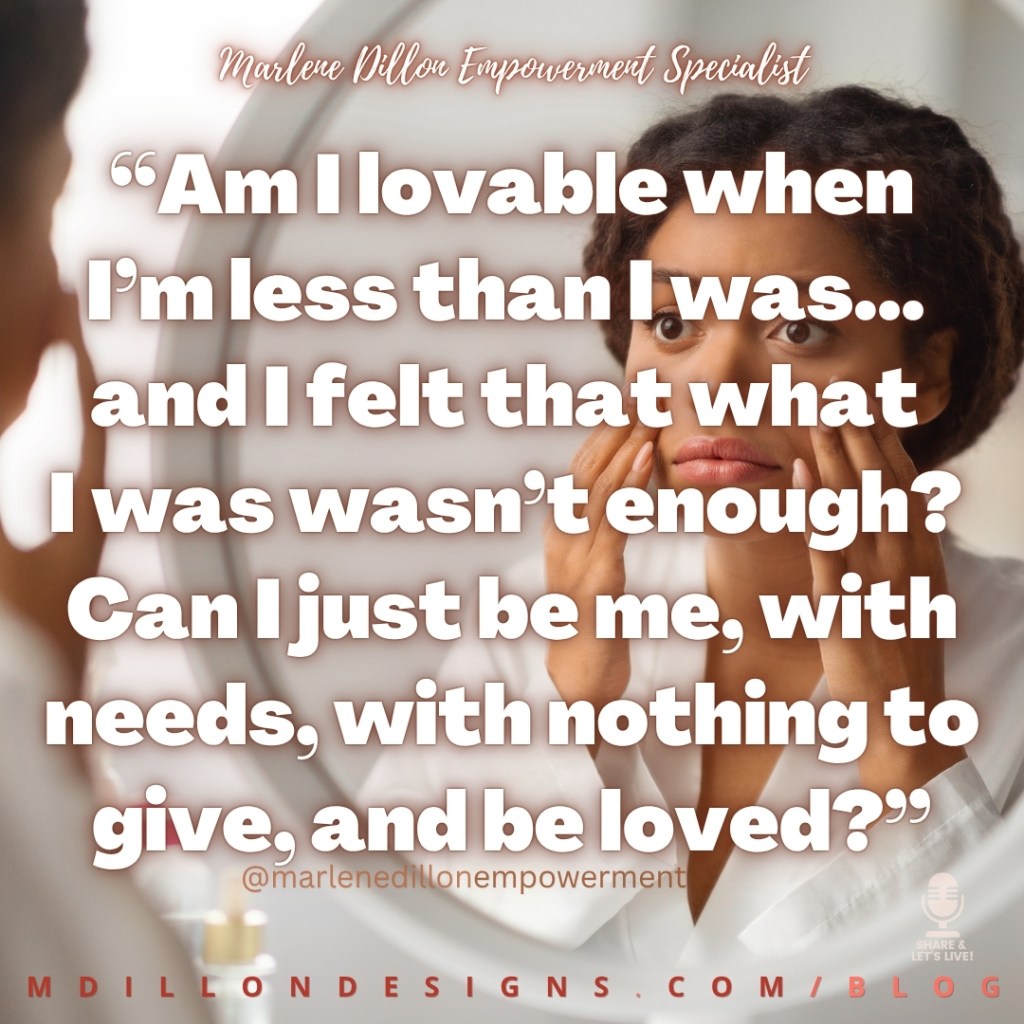Marlene Dillon Empowerment Specialist’s quote: “Am I lovable when I’m less than I was... and I felt that what I was wasn’t enough? Can I just be me, with needs, with nothing to give, and be loved?” appears in large, bold white lettering over an image of a woman gazing into a mirror with a thoughtful, vulnerable expression. The image includes @marlenedillonempowerment, the Share & Let’s Live! podcast logo watermark in the lower-right corner, and MDILLONDESIGNS.COM/BLOG along the bottom.