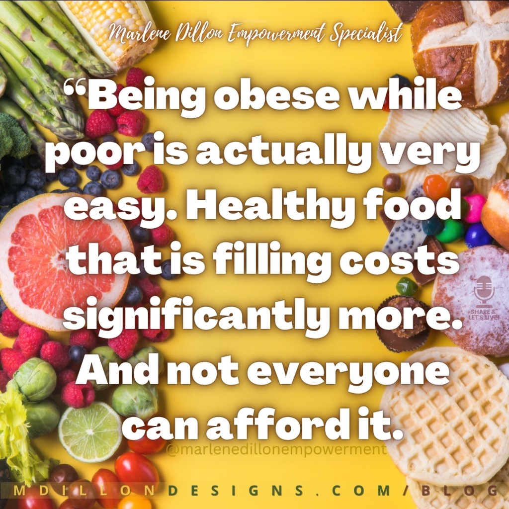 Marlene Dillon Empowerment Specialist’s quote: “Being obese while poor is actually very easy. Healthy food that is filling costs significantly more. And not everyone can afford it.” displayed in large, bold white lettering with dark drop shadows against a bright yellow background. Fresh fruits and vegetables line the left side, contrasting with breads, chips, pastries, and sweets on the right. Marlene Dillon Empowerment Specialist’s name appears in white script at the top, with @marlenedillonempowerment near the bottom, the Share & Let’s Live! podcast logo on the right side near the middle, and MDILLONDESIGNS.COM/BLOG along the bottom edge.